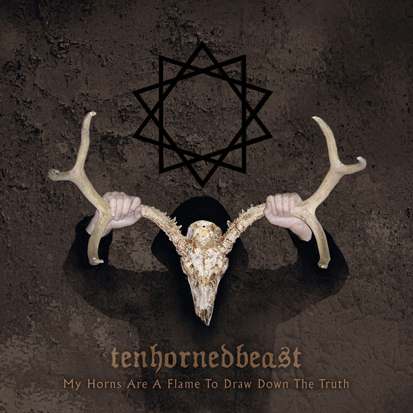 TENHORNEDBEAST – “MY HORNS ARE A FLAME TO DRAW DOWN THE TRUTH”